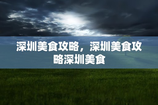 深圳美食攻略，深圳美食攻略深圳美食