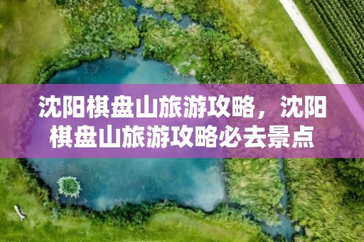 沈阳棋盘山旅游攻略，沈阳棋盘山旅游攻略必去景点