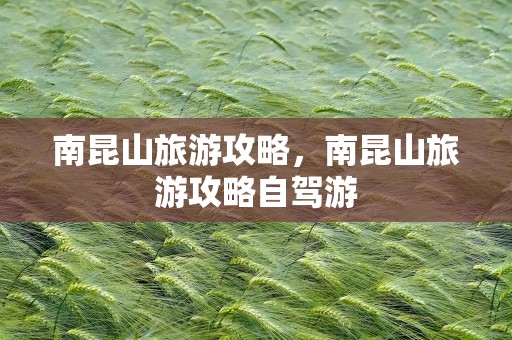 南昆山旅游攻略，南昆山旅游攻略自驾游