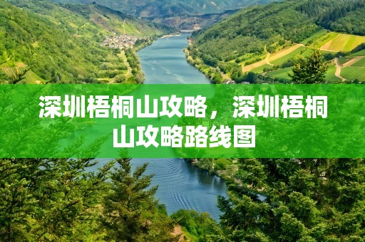 深圳梧桐山攻略，深圳梧桐山攻略路线图