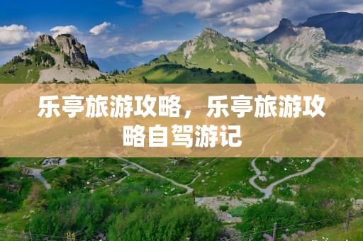 乐亭旅游攻略，乐亭旅游攻略自驾游记