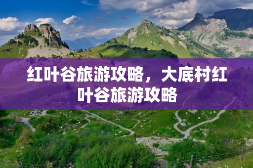 红叶谷旅游攻略，大底村红叶谷旅游攻略