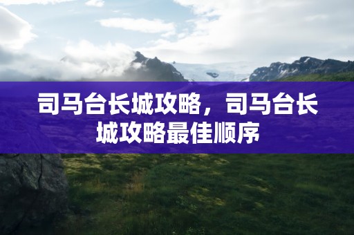 司马台长城攻略，司马台长城攻略最佳顺序