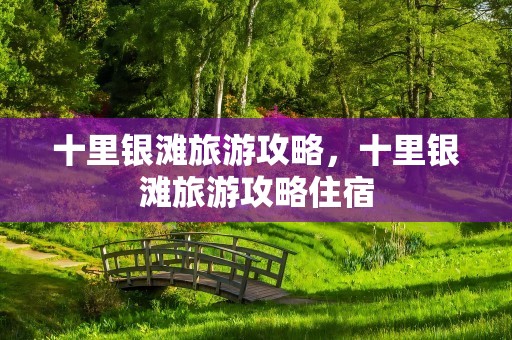 十里银滩旅游攻略，十里银滩旅游攻略住宿