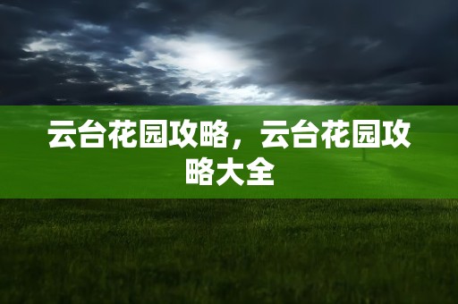 云台花园攻略，云台花园攻略大全