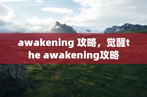 awakening 攻略，觉醒the awakening攻略