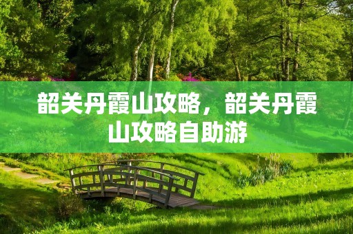 韶关丹霞山攻略，韶关丹霞山攻略自助游