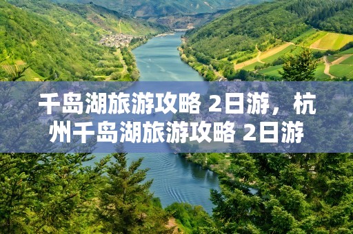 千岛湖旅游攻略 2日游，杭州千岛湖旅游攻略 2日游