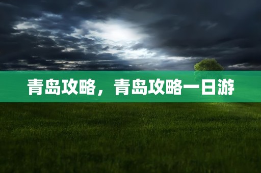 青岛攻略，青岛攻略一日游