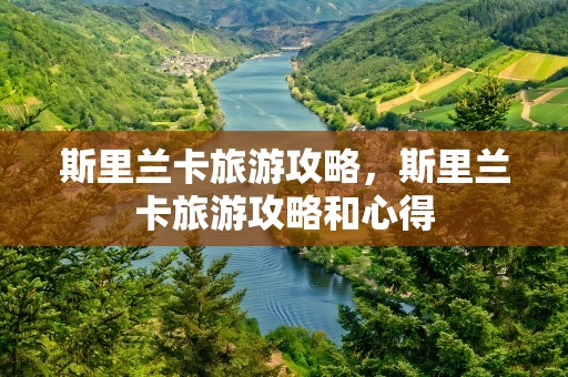 斯里兰卡旅游攻略，斯里兰卡旅游攻略和心得