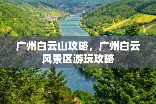 广州白云山攻略，广州白云风景区游玩攻略