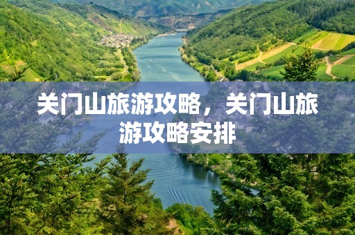 关门山旅游攻略，关门山旅游攻略安排