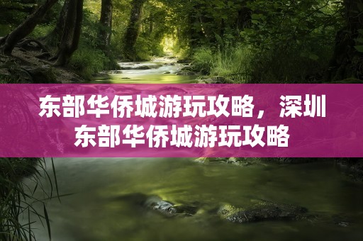 东部华侨城游玩攻略，深圳东部华侨城游玩攻略