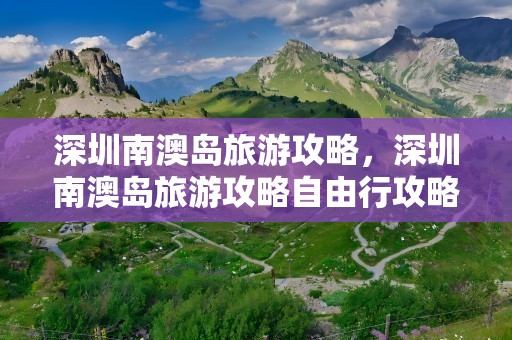 深圳南澳岛旅游攻略，深圳南澳岛旅游攻略自由行攻略