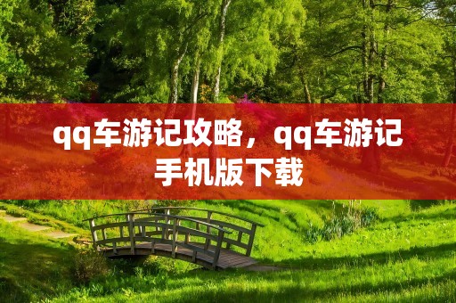 qq车游记攻略，qq车游记手机版下载