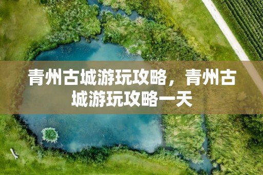 青州古城游玩攻略，青州古城游玩攻略一天