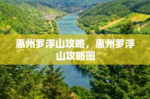 惠州罗浮山攻略，惠州罗浮山攻略图