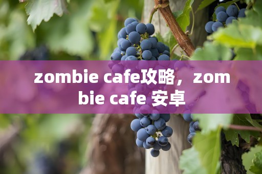 zombie cafe攻略，zombie cafe 安卓