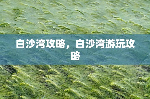 白沙湾攻略，白沙湾游玩攻略