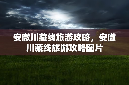 安微川藏线旅游攻略，安微川藏线旅游攻略图片