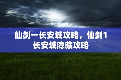 仙剑一长安城攻略，仙剑1长安城隐藏攻略