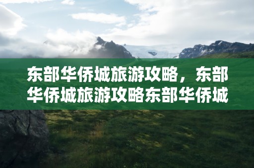 东部华侨城旅游攻略，东部华侨城旅游攻略东部华侨城