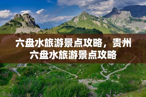 六盘水旅游景点攻略，贵州六盘水旅游景点攻略