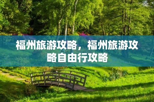 福州旅游攻略，福州旅游攻略自由行攻略