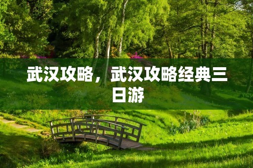 武汉攻略，武汉攻略经典三日游