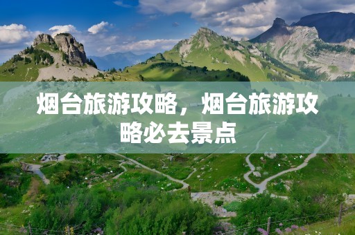 烟台旅游攻略，烟台旅游攻略必去景点