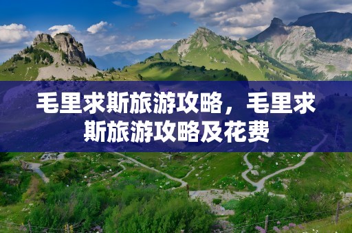 毛里求斯旅游攻略，毛里求斯旅游攻略及花费