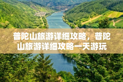 普陀山旅游详细攻略，普陀山旅游详细攻略一天游玩