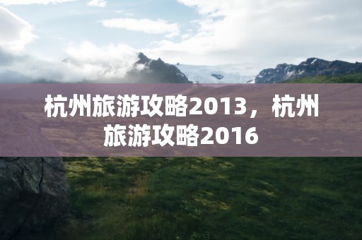 杭州旅游攻略2013，杭州旅游攻略2016