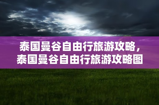 泰国曼谷自由行旅游攻略，泰国曼谷自由行旅游攻略图