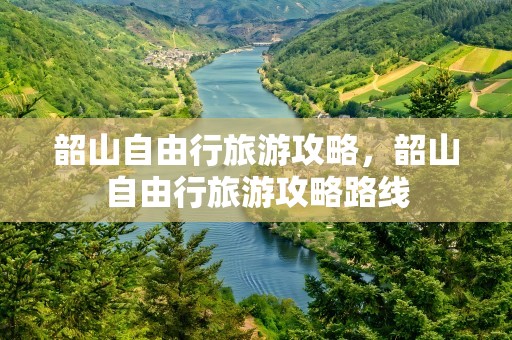 韶山自由行旅游攻略，韶山自由行旅游攻略路线