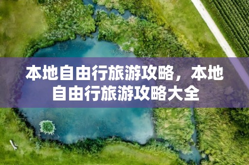 本地自由行旅游攻略，本地自由行旅游攻略大全