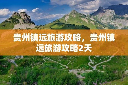 贵州镇远旅游攻略，贵州镇远旅游攻略2天