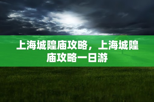 上海城隍庙攻略，上海城隍庙攻略一日游