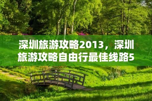 深圳旅游攻略2013，深圳旅游攻略自由行最佳线路5天