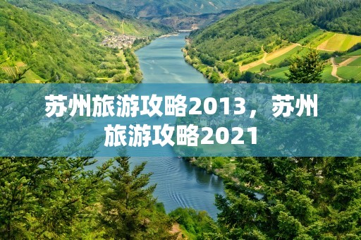 苏州旅游攻略2013，苏州旅游攻略2021