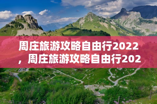 周庄旅游攻略自由行2022，周庄旅游攻略自由行2022年