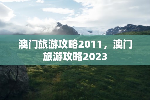 澳门旅游攻略2011，澳门旅游攻略2023