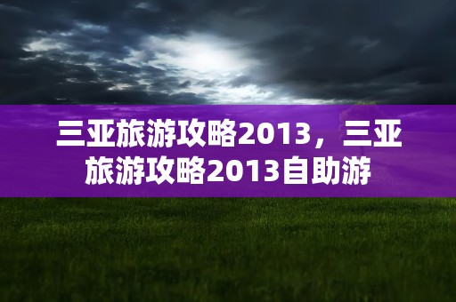 三亚旅游攻略2013，三亚旅游攻略2013自助游