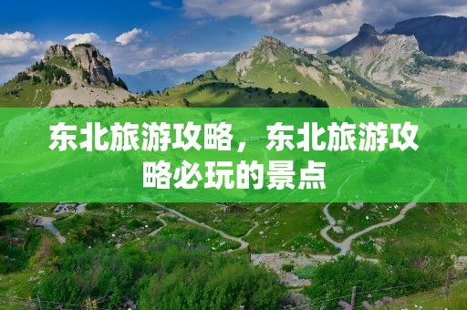 东北旅游攻略，东北旅游攻略必玩的景点