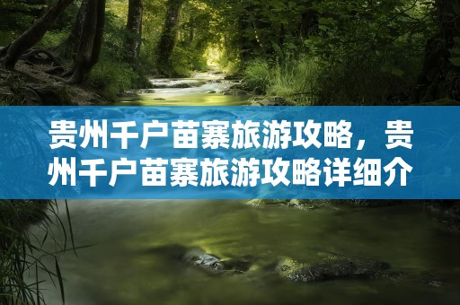 贵州千户苗寨旅游攻略，贵州千户苗寨旅游攻略详细介绍图片