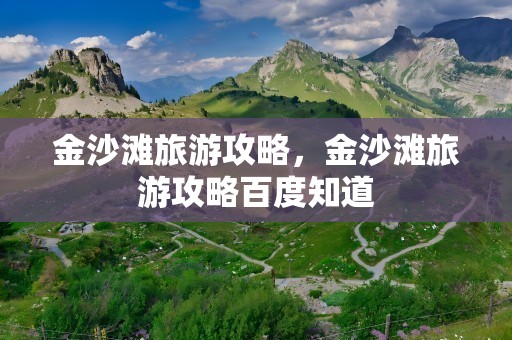 金沙滩旅游攻略，金沙滩旅游攻略百度知道