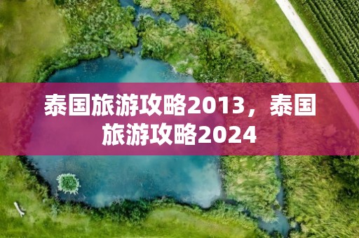 泰国旅游攻略2013，泰国旅游攻略2024