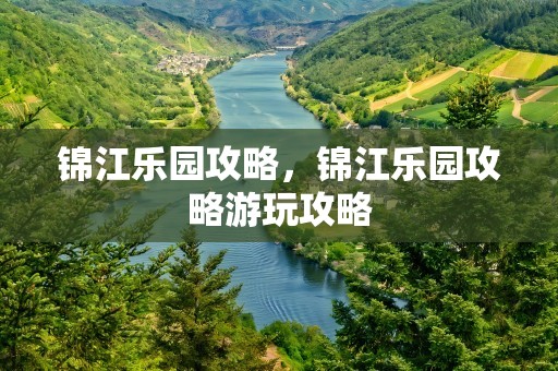 锦江乐园攻略，锦江乐园攻略游玩攻略