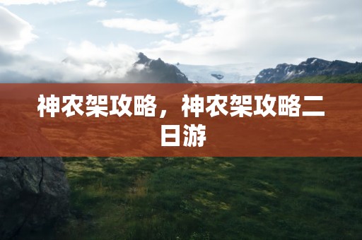 神农架攻略，神农架攻略二日游