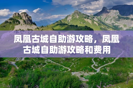 凤凰古城自助游攻略，凤凰古城自助游攻略和费用